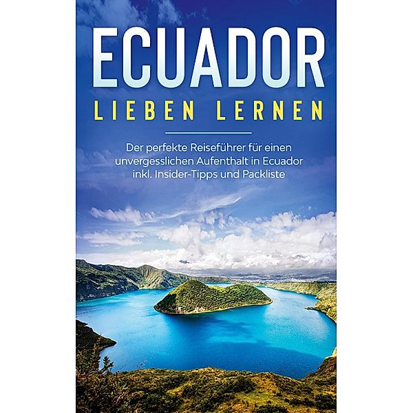Ecuador lieben lernen: Der perfekte Reiseführer für einen unvergesslichen Aufenthalt in Ecuador inkl. Insider-Tipps und Packliste, Sonja Amelsberg