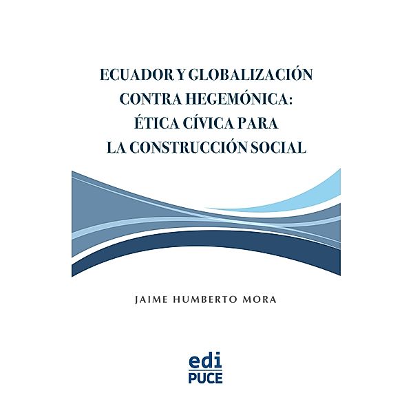Ecuador y Globalización contra Hegemónica: Ética Cívica para la Construcción Social, Jaime Humberto Mora