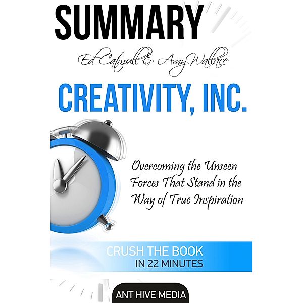 Ed Catmull & Amy Wallace's Creativity, Inc: Overcoming the Unseen Forces that Stand in the Way of True Inspiration | Summary, AntHiveMedia