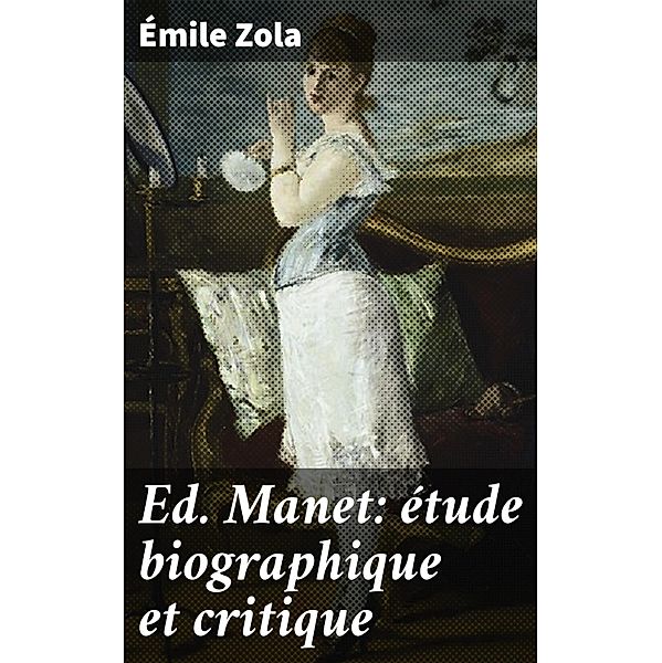 Ed. Manet: étude biographique et critique, Émile Zola