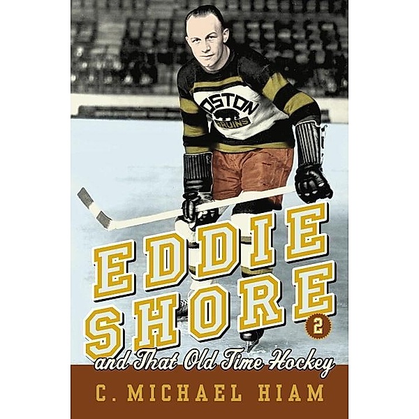 Eddie Shore and that Old-Time Hockey, C. Michael Hiam