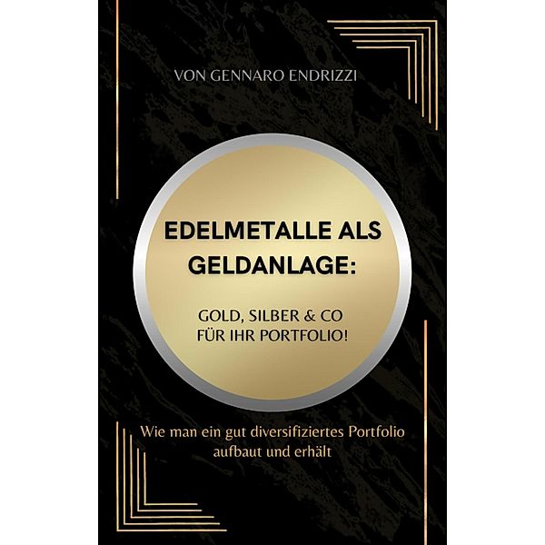 Edelmetalle als Geldanlage: Gold, Silber & Co für ihr Portfolio!, Gennaro Endrizzi