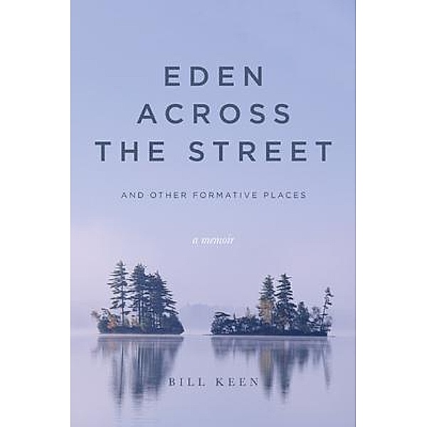 Eden Across the Street and Other Formative Places, Bill Keen