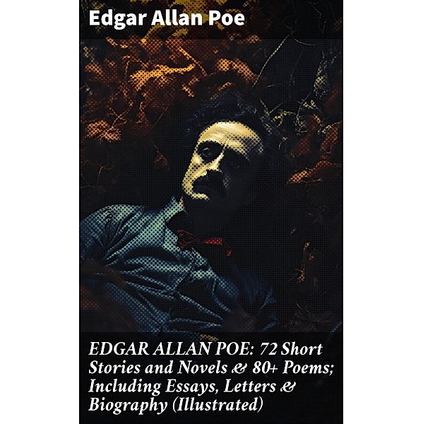 EDGAR ALLAN POE: 72 Short Stories and Novels & 80+ Poems; Including Essays, Letters & Biography (Illustrated), Edgar Allan Poe