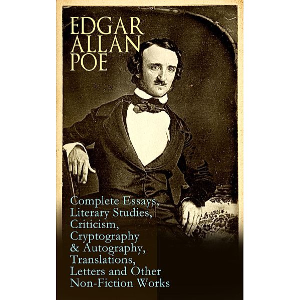 Edgar Allan Poe: Complete Essays, Literary Studies, Criticism, Cryptography & Autography, Translations, Letters and Other Non-Fiction Works, Edgar Allan Poe