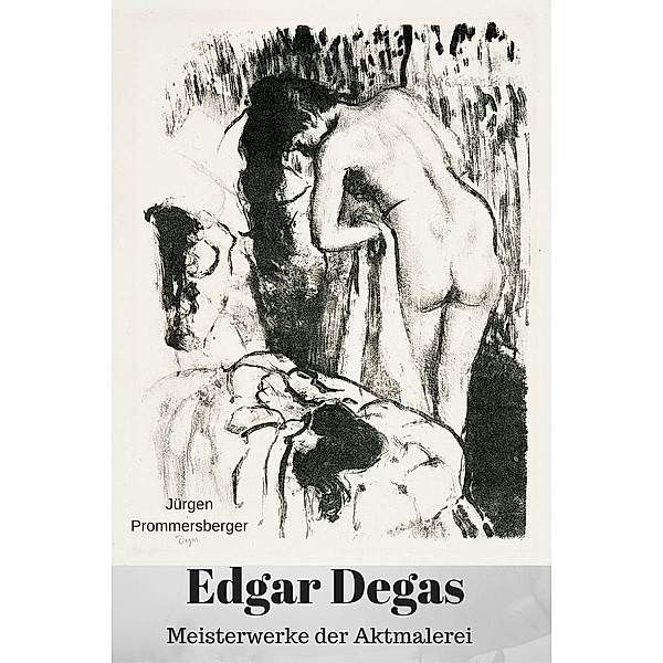 Edgar Degas - Meisterwerke der Aktmalerei, Jürgen Prommersberger