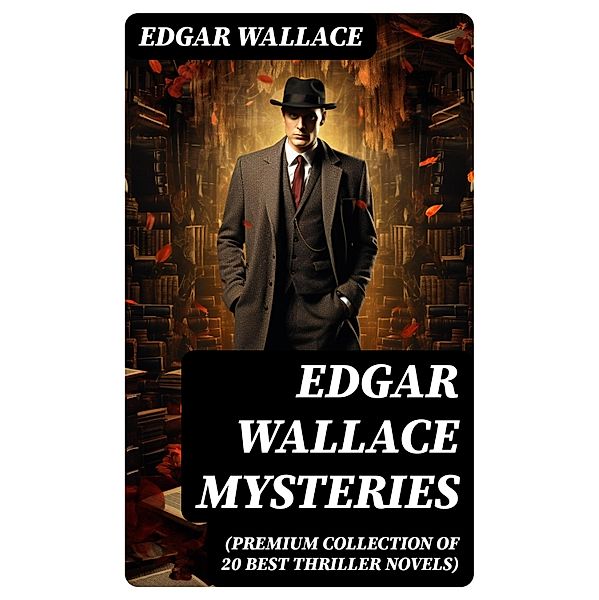 Edgar Wallace Mysteries (Premium Collection of 20 Best Thriller Novels), Edgar Wallace