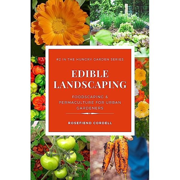 Edible Landscaping: Foodscaping and Permaculture for Urban Gardeners (The Hungry Garden, #2) / The Hungry Garden, Rosefiend Cordell