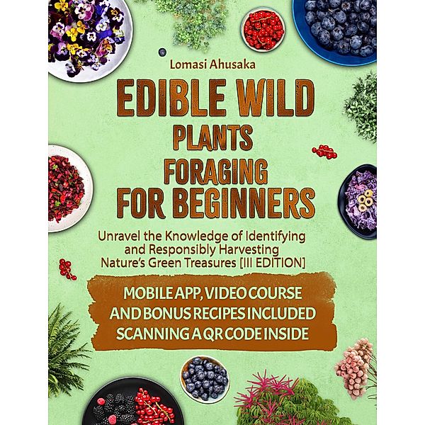 Edible Wild Plants Foraging for Beginners: Unravel the Knowledge of Identifying and Responsibly Harvesting Nature's Green Treasures [III Edition], Lomasi Ahusaka