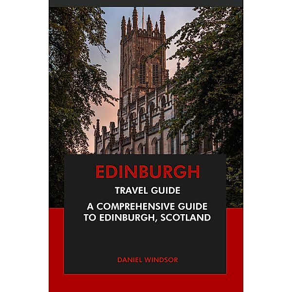Edinburgh Travel Guide: A Comprehensive Guide to Edinburgh, Scotland, Daniel Windsor