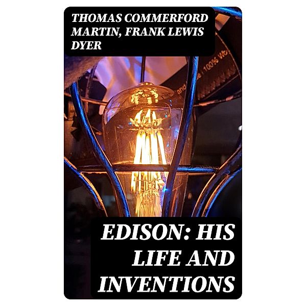 Edison: His Life and Inventions, Thomas Commerford Martin, Frank Lewis Dyer