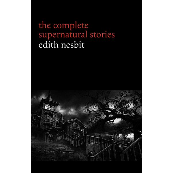 Edith Nesbit: The Complete Supernatural Stories (20+ tales of terror and mystery: The Haunted House, Man-Size in Marble, The Power of Darkness, In the Dark, John Charrington's Wedding...) (Halloween Stories), Nesbit Edith Nesbit