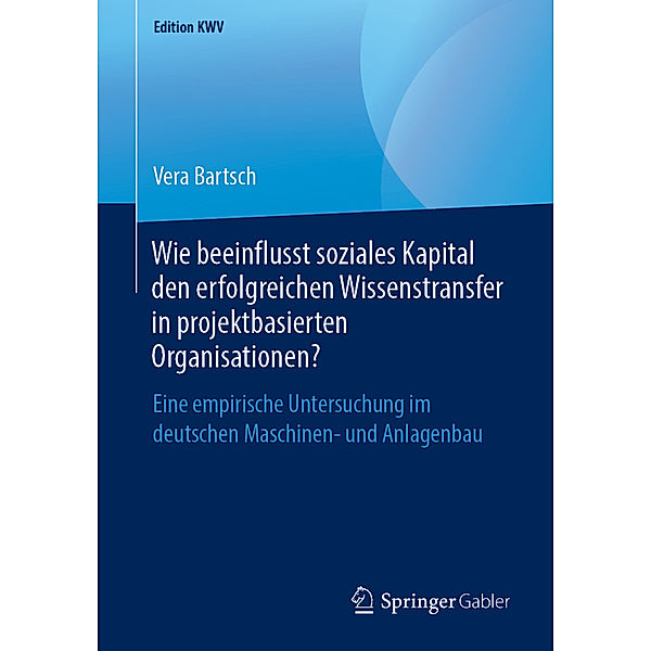 Edition KWV / Wie beeinflusst soziales Kapital den erfolgreichen Wissenstransfer in projektbasierten Organisationen?, Vera Bartsch