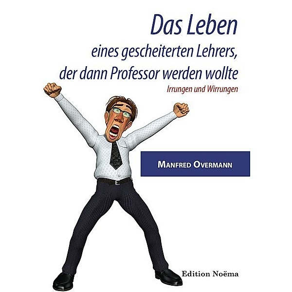Edition Noema / Das Leben eines gescheiterten Lehrers, der dann Professor werden wollte, Manfred Overmann