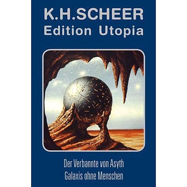 Edition Utopia - Der Verbannte von Asyth / Galaxis ohne Menschen - Plus biografische Materialien, K. H. Scheer
