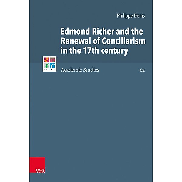 Edmond Richer and the Renewal of Conciliarism in the 17th century / Refo500 Academic Studies (R5AS), Philippe Denis