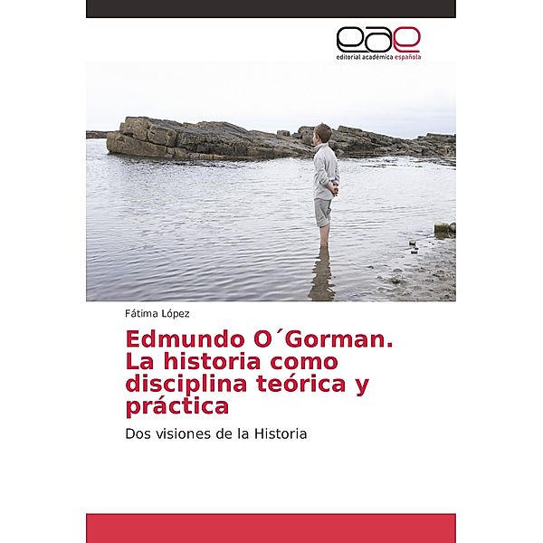 Edmundo O Gorman. La historia como disciplina teórica y práctica, Fátima López