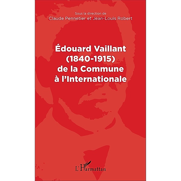 Edouard Vaillant (1840-1915) de la Commune a l'internationale, Pennetier Claude Pennetier