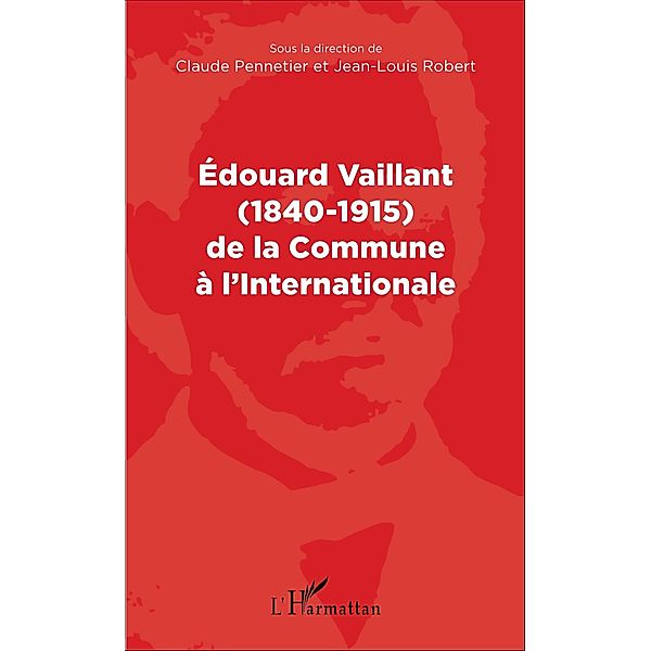 Edouard Vaillant (1840-1915) de la Commune à l'internationale, Pennetier Claude Pennetier