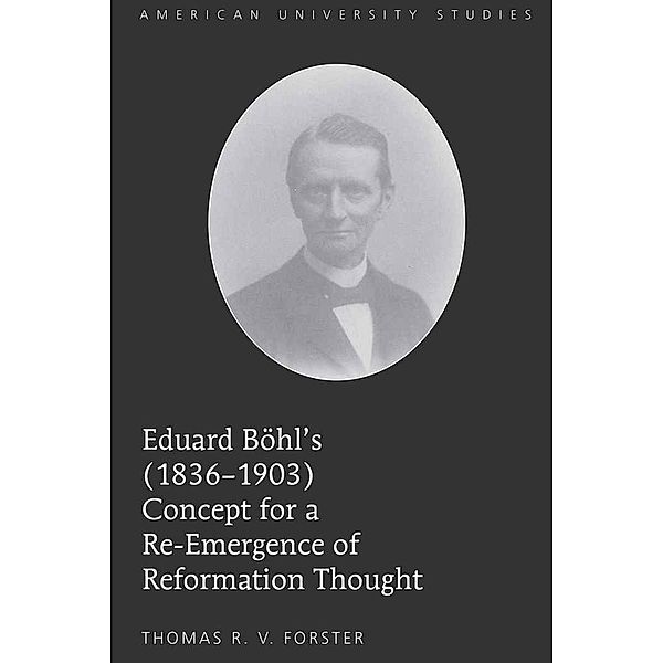 Eduard Böhl's (1836-1903) Concept for a Re-Emergence of Reformation Thought, Thomas R.V. Forster