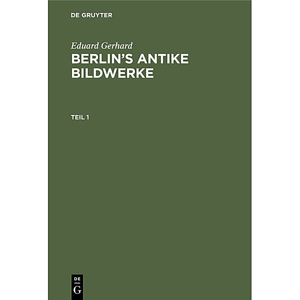 Eduard Gerhard: Berlin's antike Bildwerke. Teil 1, Eduard Gerhard