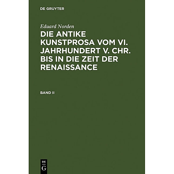 Eduard Norden: Die antike Kunstprosa vom VI. Jahrhundert v. Chr. bis in die Zeit der Renaissance / Band II / Die antike Kunstprosa vom VI. Jahrhundert v. Chr. bis in die Zeit der Renaissance.Bd.2, Eduard Norden