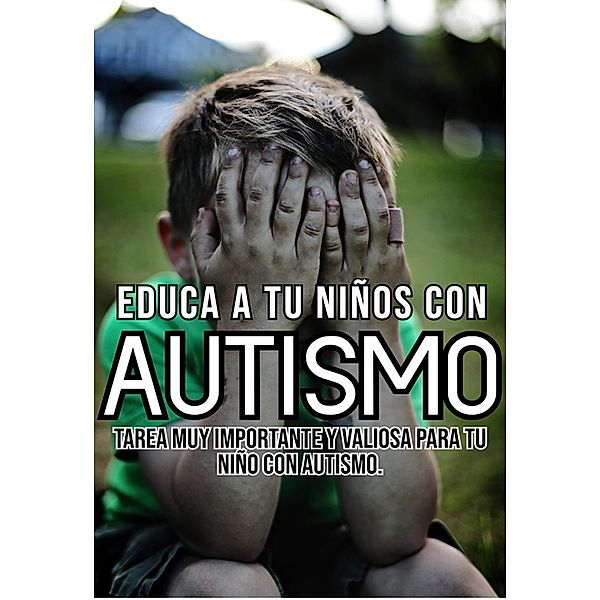 Educa a tu niños con autismo Tarea muy importante y valiosa para tu niño con autismo., Maria de Los Angeles Rivera Castillo