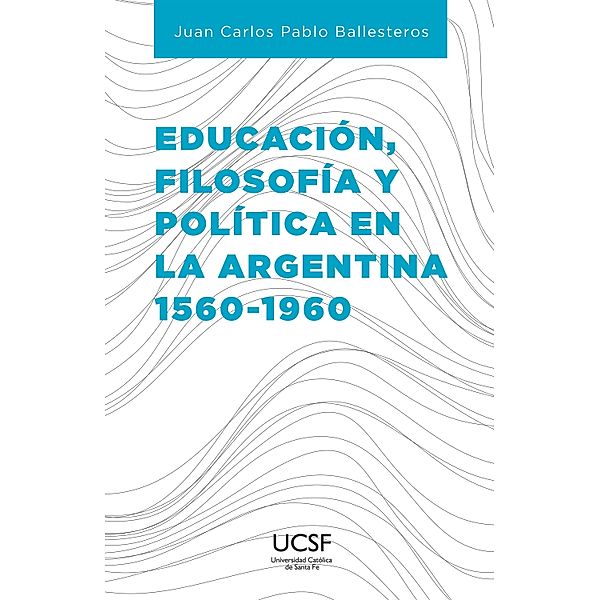 Educación, filosofía y política en la Argentina 1560-1960, Juan Carlos Pablo Ballesteros