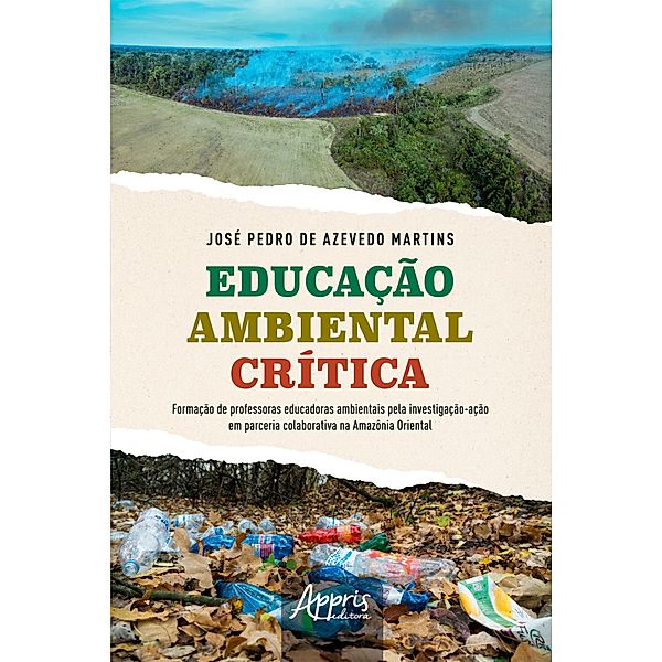 Educação Ambiental Crítica: Formação de Professoras Educadoras Ambientais pela Investigação-Ação em Parceria Colaborativa na Amazônia Oriental, José Pedro de Azevedo Martins