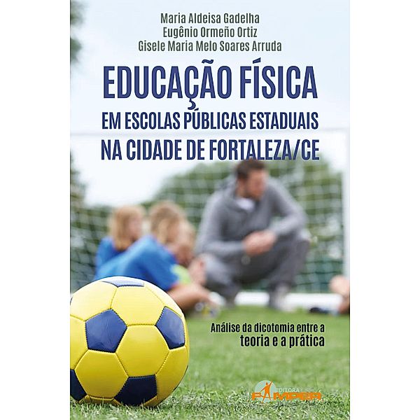Educação física em escolas públicas estaduais na cidade de Fortaleza/CE, Maria Aldeisa Gadelha, Eugênio Ormeño Ortiz, Gisele Maria Melo Soares Arruda