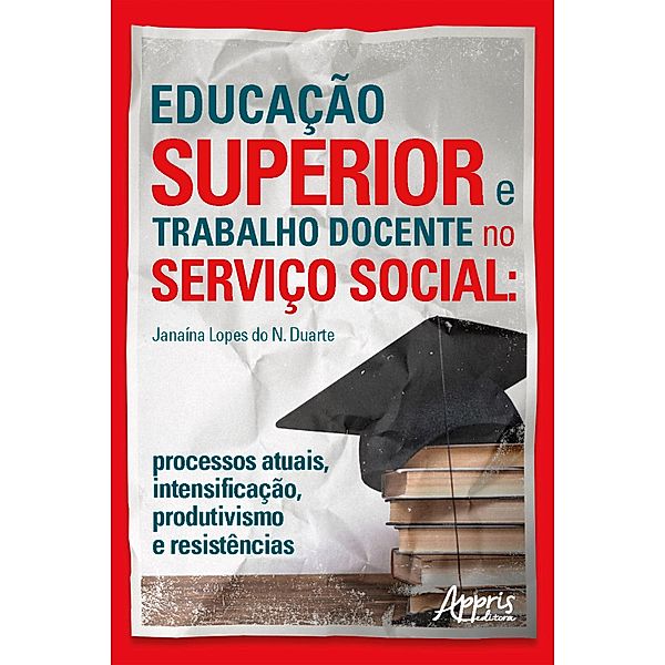 Educação Superior e Trabalho Docente no Serviço Social: Processos Atuais, Intensificação, Produtivismo e Resistências, Janaína Lopes do Nascimento Duarte