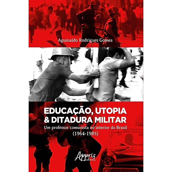 Educação, Utopia & Ditadura Militar: Um Professor Comunista no Interior do Brasil (1964-1985), Aguinaldo Rodrigues Gomes