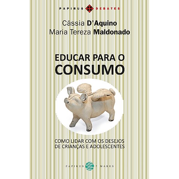 Educar para o consumo / Papirus Debates, Maria Tereza Maldonado, Cássia D'Aquino