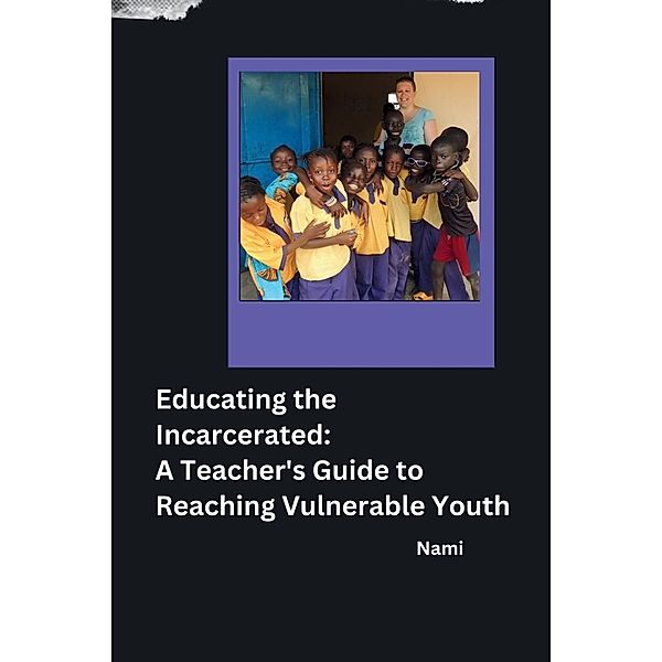 Educating the Incarcerated: A Teacher's Guide to Reaching Vulnerable Youth, Nami