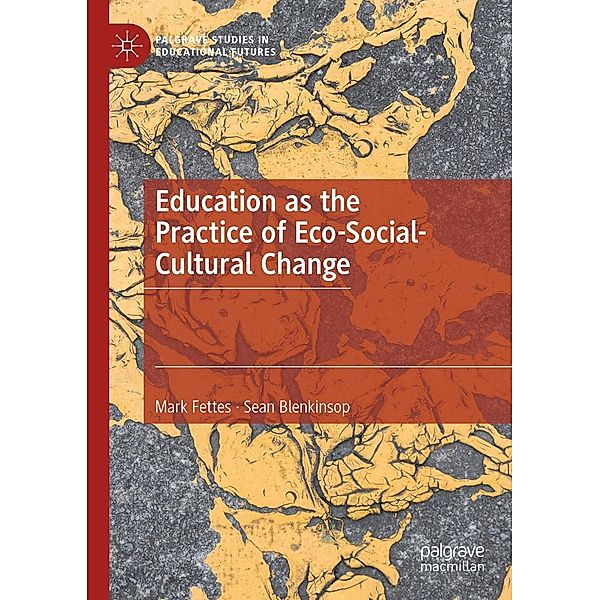 Education as the Practice of Eco-Social-Cultural Change / Palgrave Studies in Educational Futures, Mark Fettes, Sean Blenkinsop