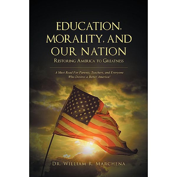 Education, Morality, and Our Nation - Restoring America to Greatness / Christian Faith Publishing, Inc., William R. Marchena