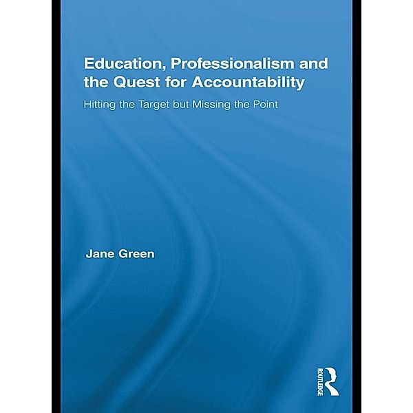 Education, Professionalism, and the Quest for Accountability / Routledge International Studies in the Philosophy of Education, Jane Green