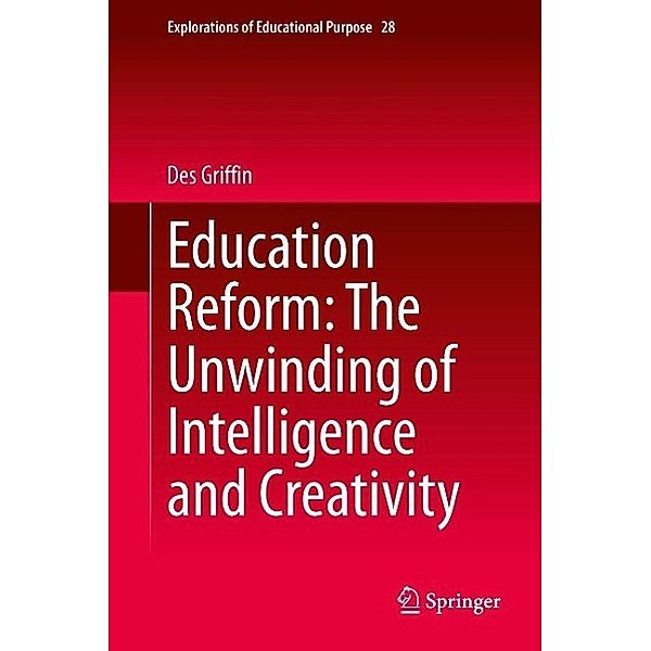 Education Reform: The Unwinding of Intelligence and Creativity / Explorations of Educational Purpose Bd.28, Des Griffin