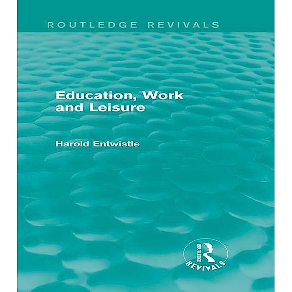 Education, Work and Leisure (Routledge Revivals) / Routledge Revivals, Harold Entwistle