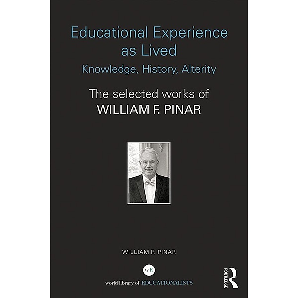 Educational Experience as Lived: Knowledge, History, Alterity, William F. Pinar