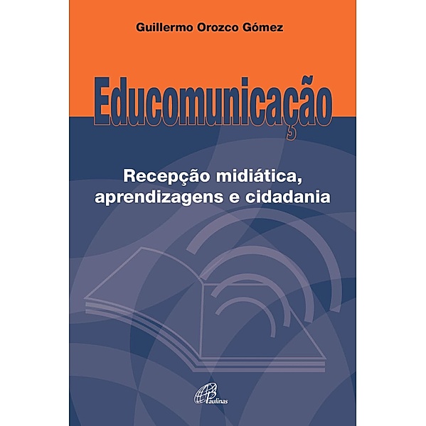 Educomunicação: Recepção midiática, aprendizagens e cidadania, Guilhermo Orozco Gómez