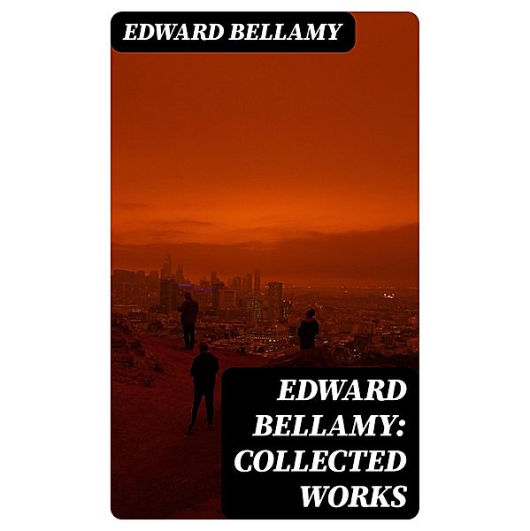 Edward Bellamy: Collected Works, Edward Bellamy