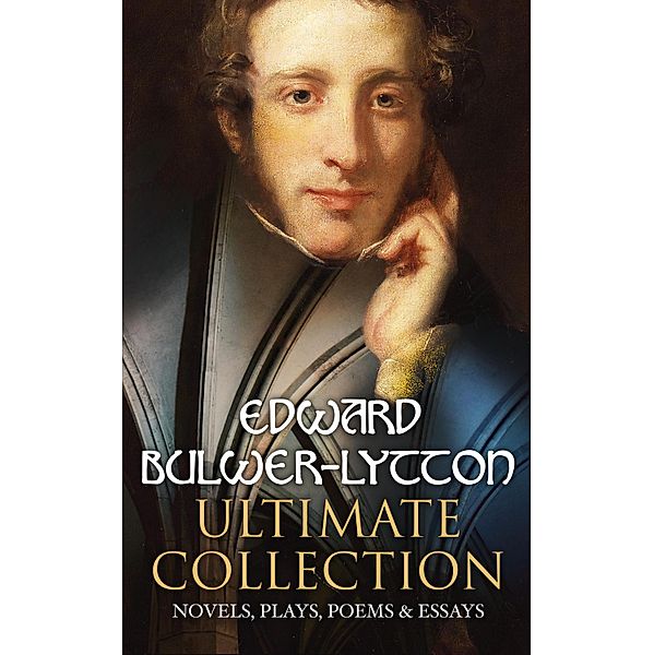 EDWARD BULWER-LYTTON Ultimate Collection: Novels, Plays, Poems & Essays, Edward Bulwer-Lytton