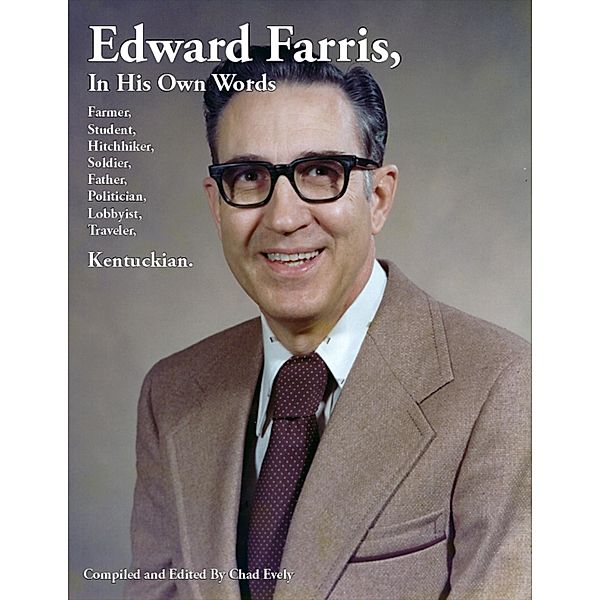 Edward Farris, In His Own Words: Farmer, Student, Hitchhiker, Soldier, Father, Politician, Lobbyist, Traveler, Kentuckian., Chad Evely