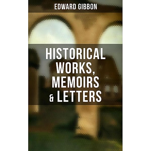 Edward Gibbon: Historical Works, Memoirs & Letters, Edward Gibbon