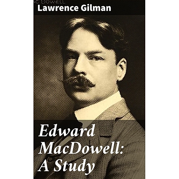 Edward MacDowell: A Study, Lawrence Gilman