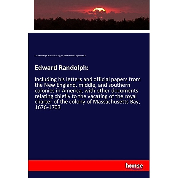 Edward Randolph:, Edward Randolph, Robert Noxon Toppan, Alfred Thomas Scrope Goodrick