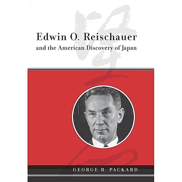 Edwin O. Reischauer and the American Discovery of Japan, George Packard