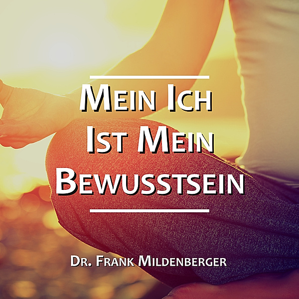 EEBM® Spiritualität und Transformation - 4 - Mein Ich ist mein Bewusstsein, Dr. Frank Mildenberger