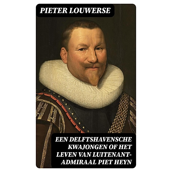 Een Delftshavensche Kwajongen of Het Leven van Luitenant-Admiraal Piet Heyn, Pieter Louwerse